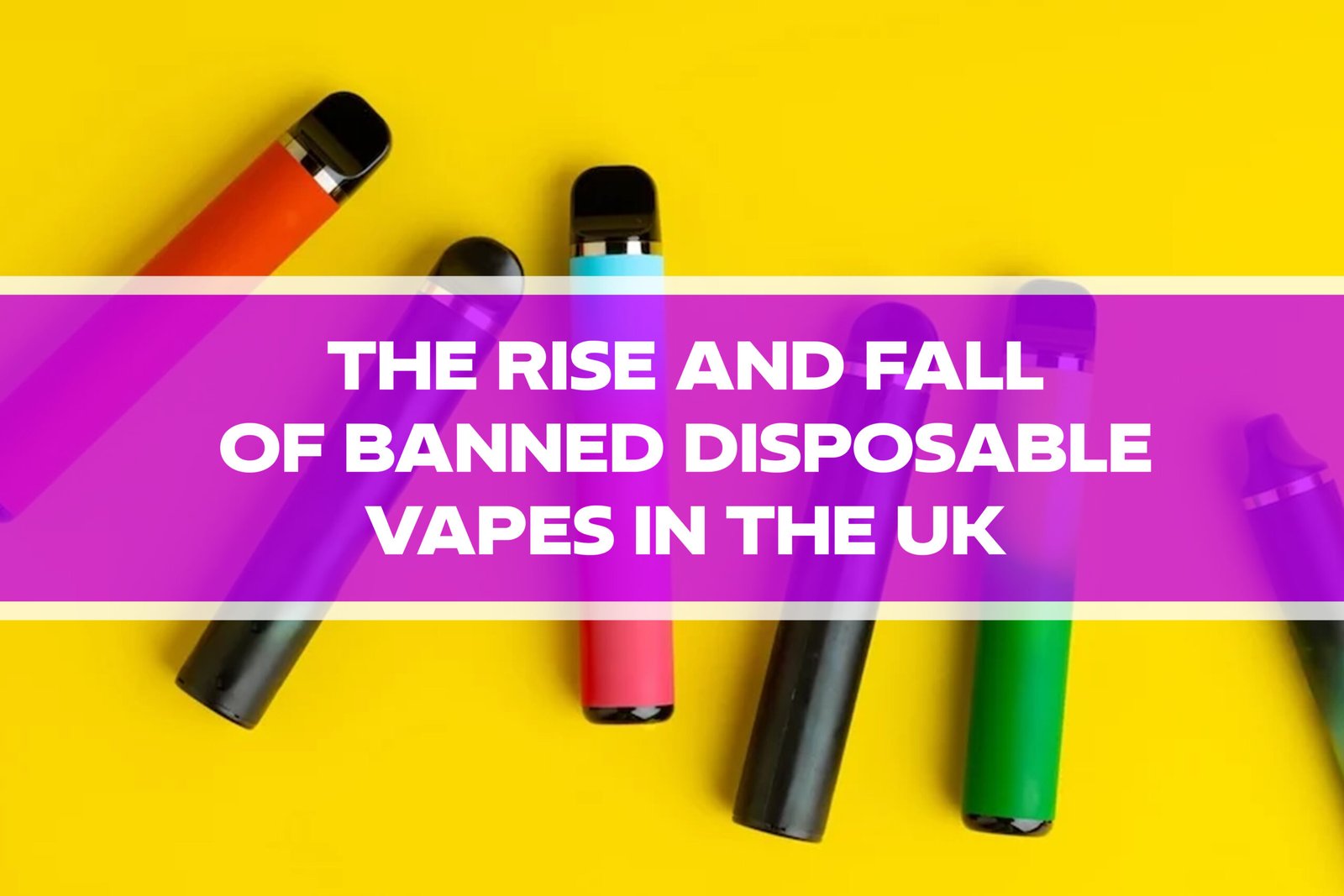 The Rise and Fall of Banned Disposable Vapes in the UK
