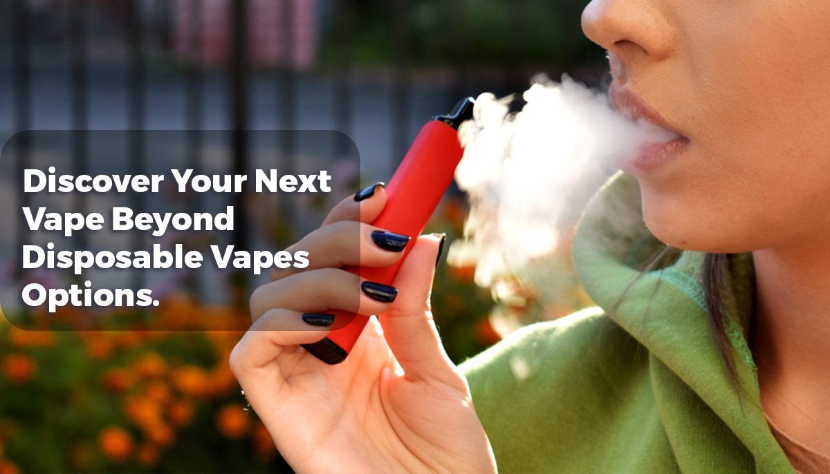 Discover Your Next Vape Beyond Disposable Vapes Options